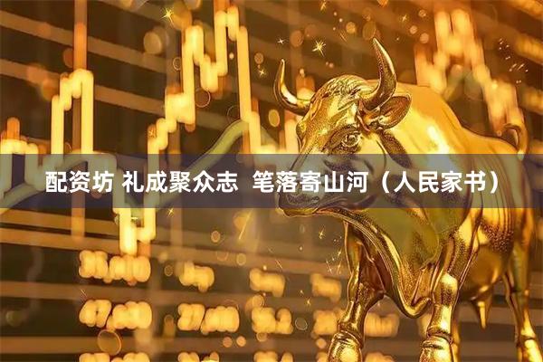 配资坊 礼成聚众志  笔落寄山河（人民家书）