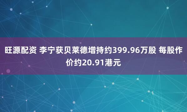旺源配资 李宁获贝莱德增持约399.96万股 每股作价约20.91港元