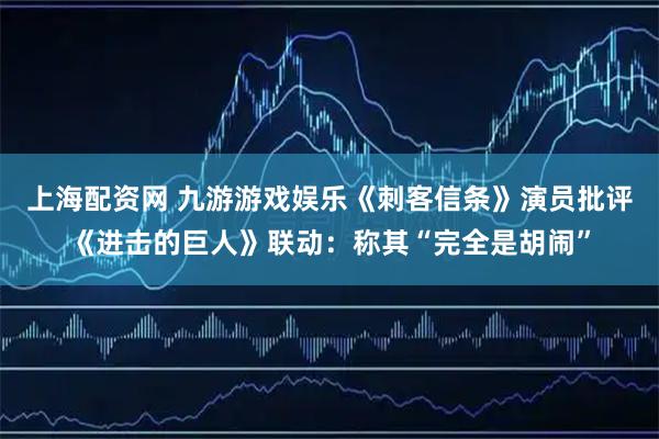 上海配资网 九游游戏娱乐《刺客信条》演员批评《进击的巨人》联动：称其“完全是胡闹”