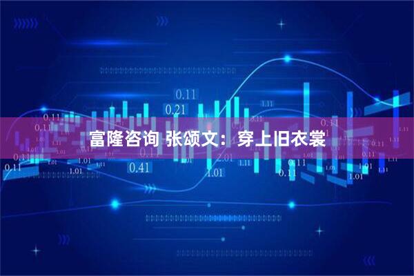 富隆咨询 张颂文：穿上旧衣裳