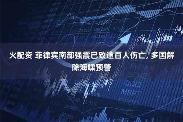 火配资 菲律宾南部强震已致逾百人伤亡, 多国解除海啸预警